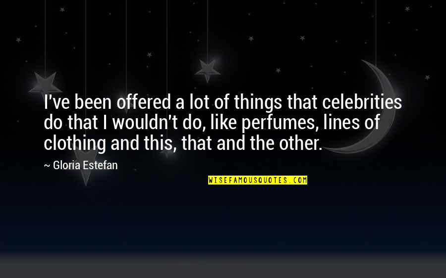 Celebrities And Their Quotes By Gloria Estefan: I've been offered a lot of things that