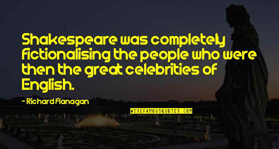 Celebrities And Their Quotes By Richard Flanagan: Shakespeare was completely fictionalising the people who were