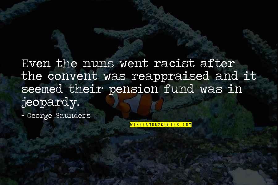 Celebrities Supporting Depopulation Quotes By George Saunders: Even the nuns went racist after the convent Celebrities Supporting Depopulation Quotes By George Saunders: Even the nuns went racist after the convent