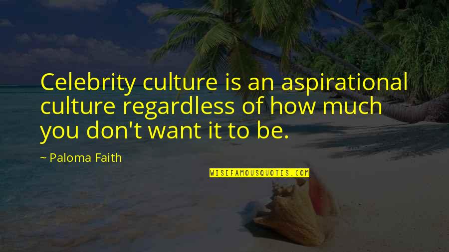 Celebrity Culture Quotes By Paloma Faith: Celebrity culture is an aspirational culture regardless of