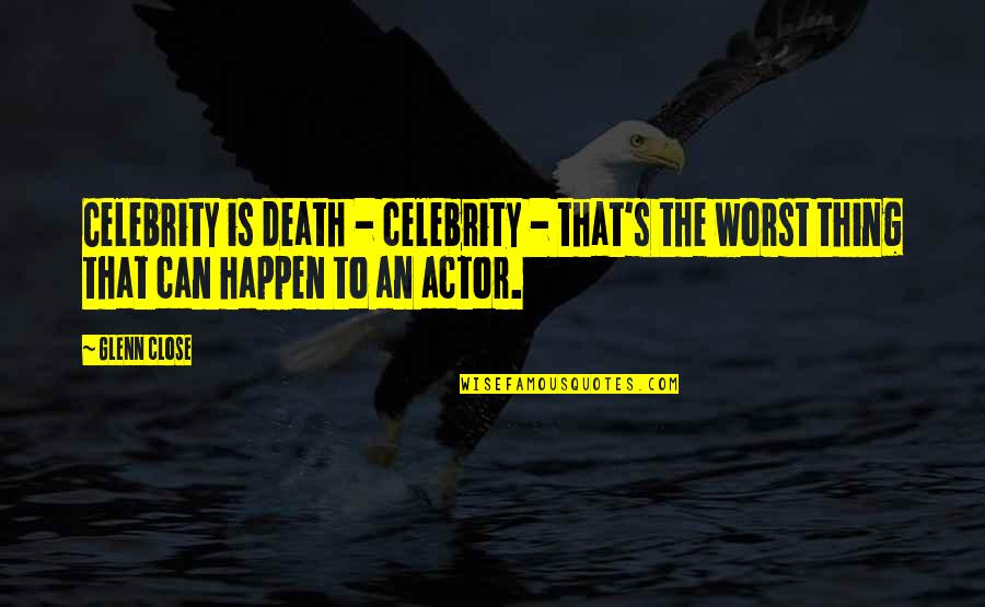 Celebrity Death Quotes By Glenn Close: Celebrity is death - celebrity - that's the