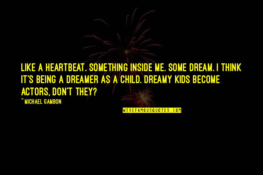 Celebrity Fallacy Quotes By Michael Gambon: Like a heartbeat. Something inside me. Some dream.