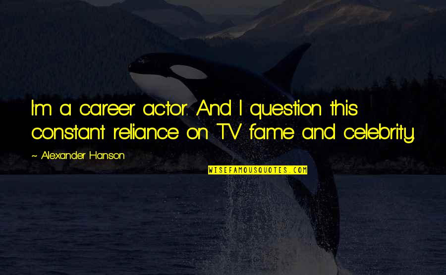 Celebrity Fame Quotes By Alexander Hanson: I'm a career actor. And I question this