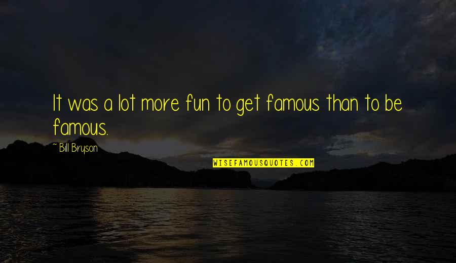 Celebrity Fame Quotes By Bill Bryson: It was a lot more fun to get