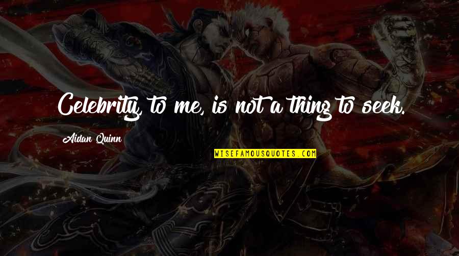 Celebrity Famous Quotes By Aidan Quinn: Celebrity, to me, is not a thing to