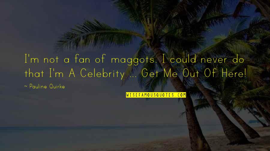 Celebrity Fans Quotes By Pauline Quirke: I'm not a fan of maggots. I could