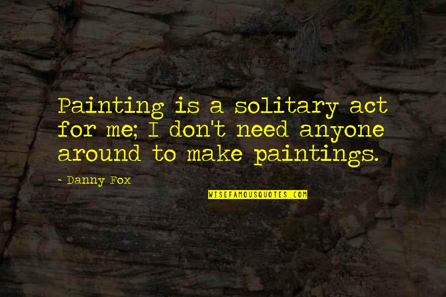 Celebrity Gossip Quotes By Danny Fox: Painting is a solitary act for me; I