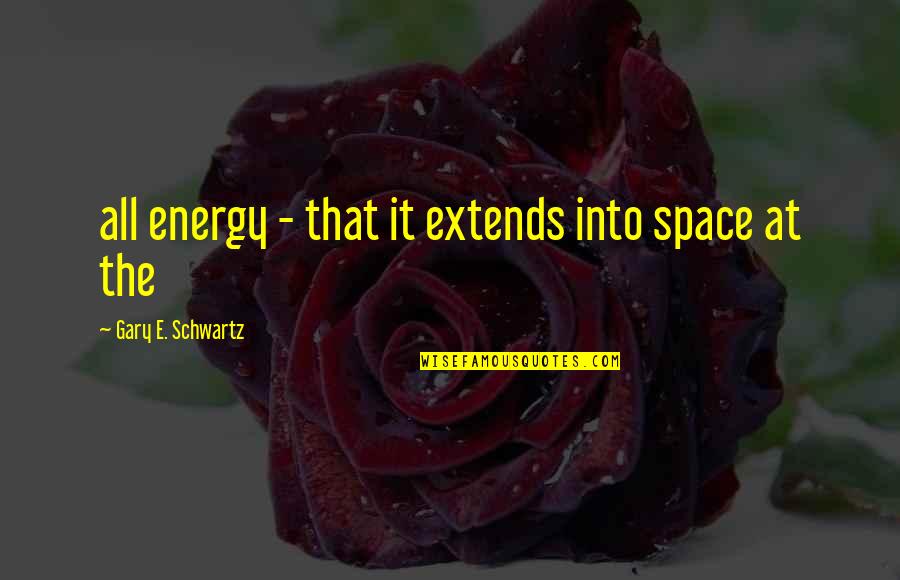 Celebrity Idols Quotes By Gary E. Schwartz: all energy - that it extends into space