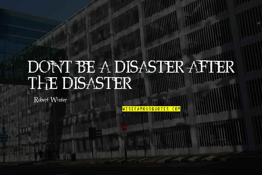 Celebrity Idols Quotes By Robert Winter: DON'T BE A DISASTER AFTER THE DISASTER