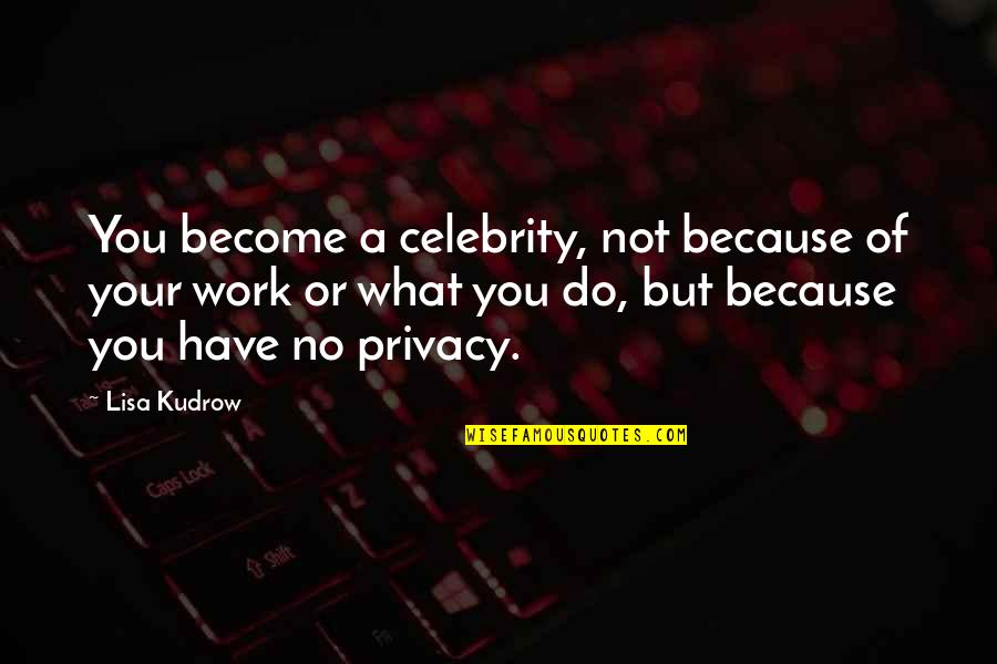Celebrity Privacy Quotes By Lisa Kudrow: You become a celebrity, not because of your