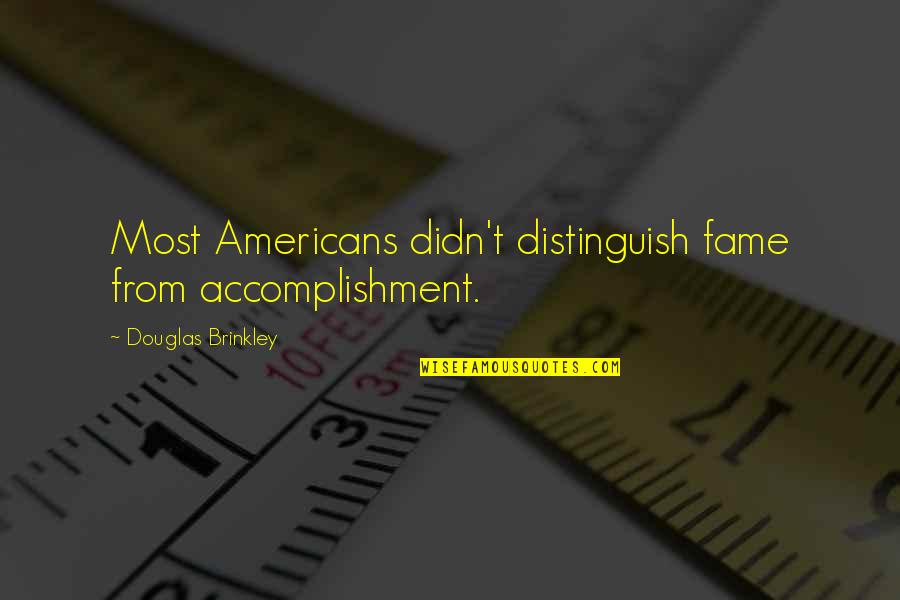 Celebrity Quotes By Douglas Brinkley: Most Americans didn't distinguish fame from accomplishment.
