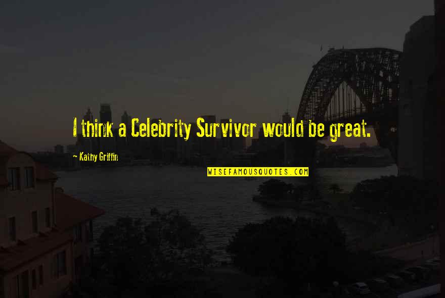 Celebrity Quotes By Kathy Griffin: I think a Celebrity Survivor would be great.