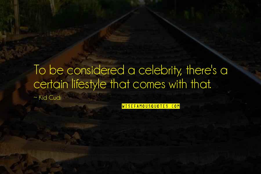 Celebrity Quotes By Kid Cudi: To be considered a celebrity, there's a certain