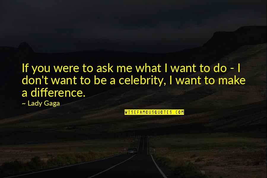 Celebrity Quotes By Lady Gaga: If you were to ask me what I