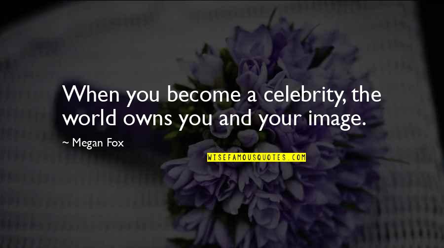 Celebrity Quotes By Megan Fox: When you become a celebrity, the world owns