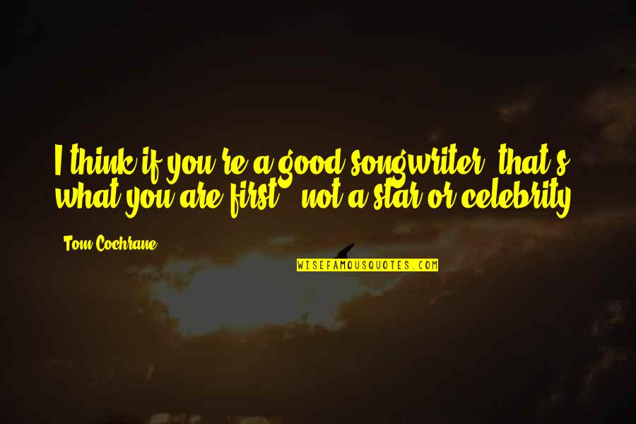 Celebrity Quotes By Tom Cochrane: I think if you're a good songwriter, that's