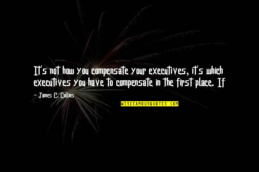 Celebrity Tombstone Quotes By James C. Collins: It's not how you compensate your executives, it's