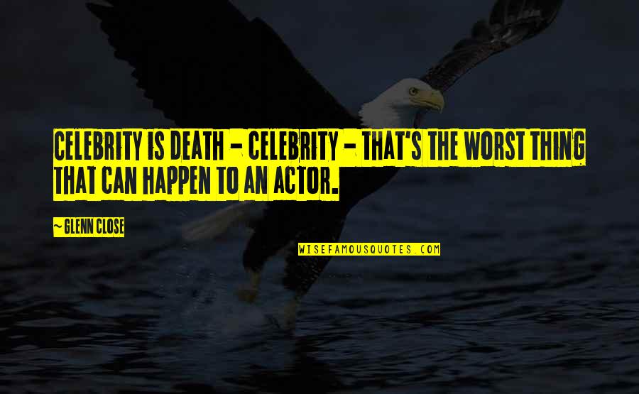 Celebrity's Quotes By Glenn Close: Celebrity is death - celebrity - that's the