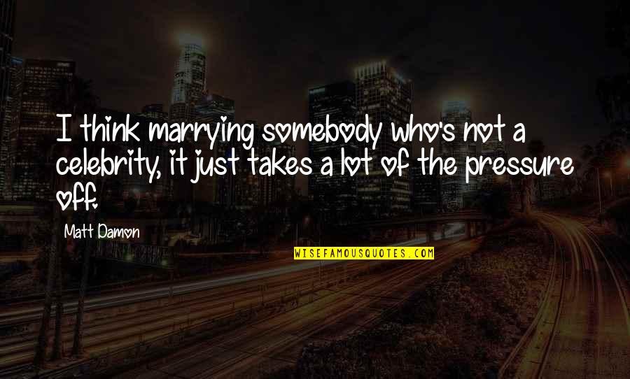 Celebrity's Quotes By Matt Damon: I think marrying somebody who's not a celebrity,