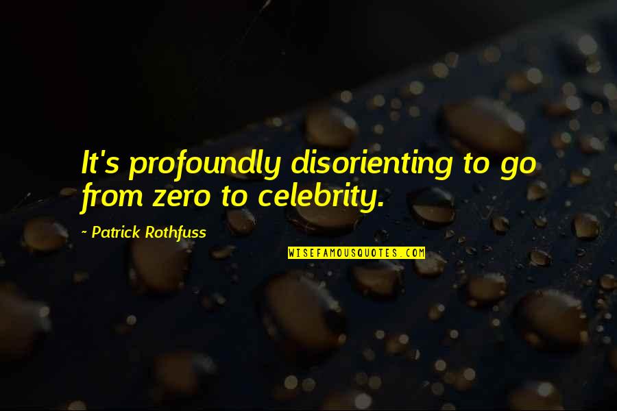 Celebrity's Quotes By Patrick Rothfuss: It's profoundly disorienting to go from zero to