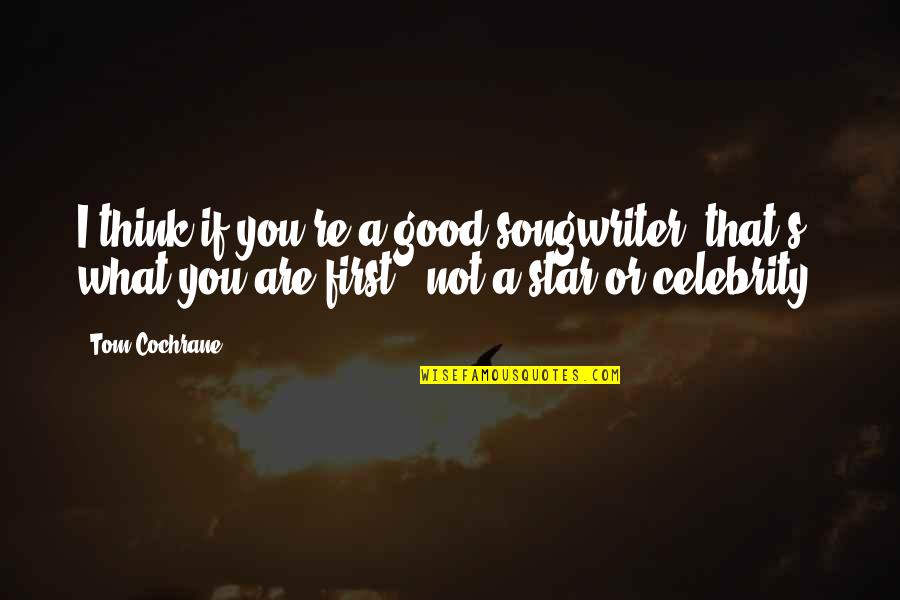 Celebrity's Quotes By Tom Cochrane: I think if you're a good songwriter, that's