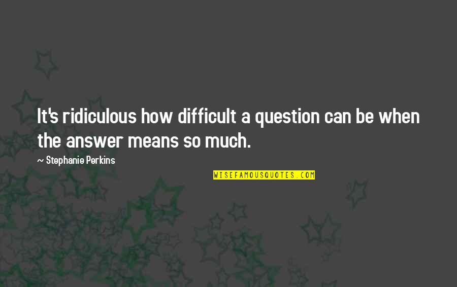 Celebro Tu Quotes By Stephanie Perkins: It's ridiculous how difficult a question can be