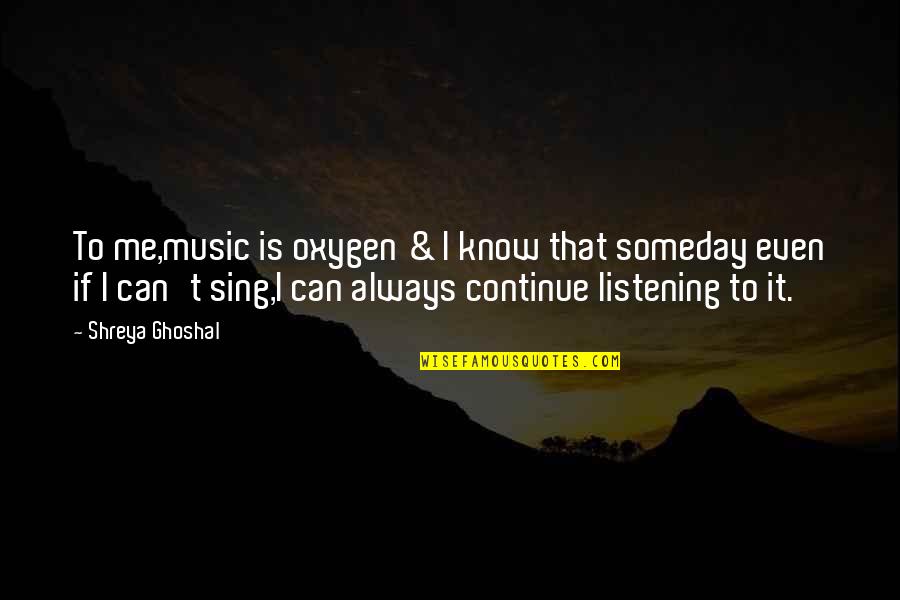 Celeiro Dieta Quotes By Shreya Ghoshal: To me,music is oxygen & I know that
