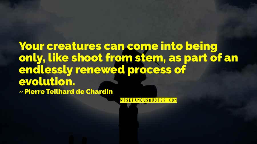 Celena Duchscher Quotes By Pierre Teilhard De Chardin: Your creatures can come into being only, like
