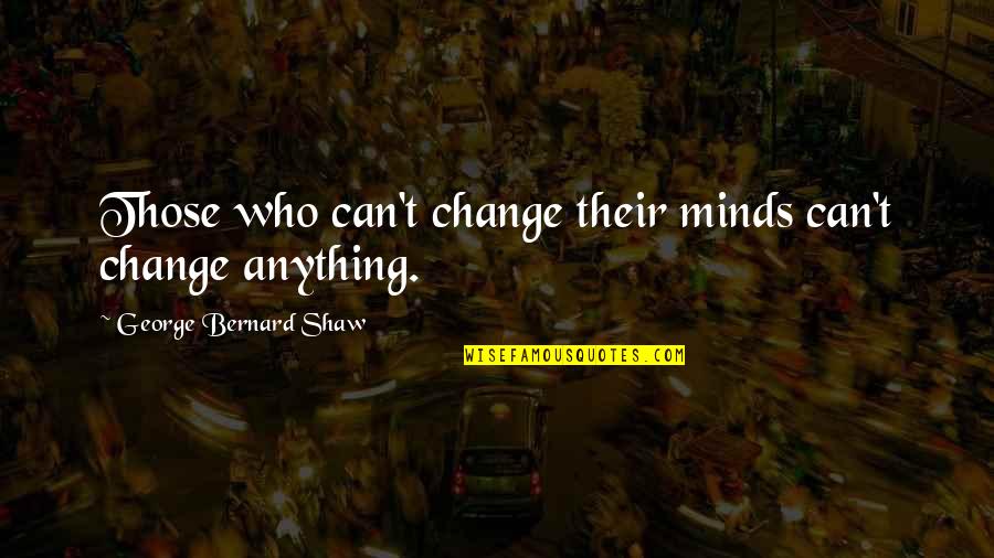 Celentano School Quotes By George Bernard Shaw: Those who can't change their minds can't change
