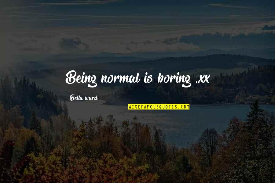 Celente's Quotes By Bella Ward: Being normal is boring ..xx