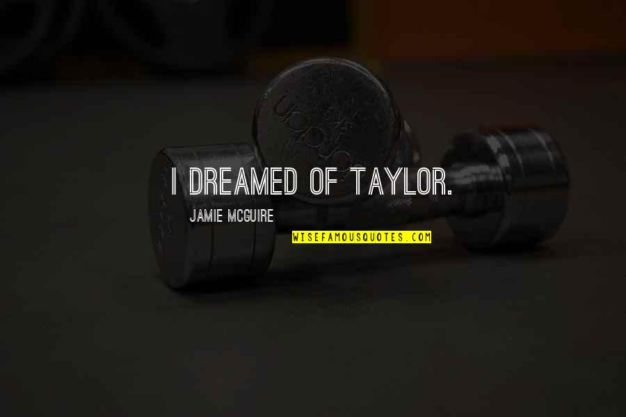 Celere Hs Quotes By Jamie McGuire: I dreamed of Taylor. Celere Hs Quotes By Jamie McGuire: I dreamed of Taylor.