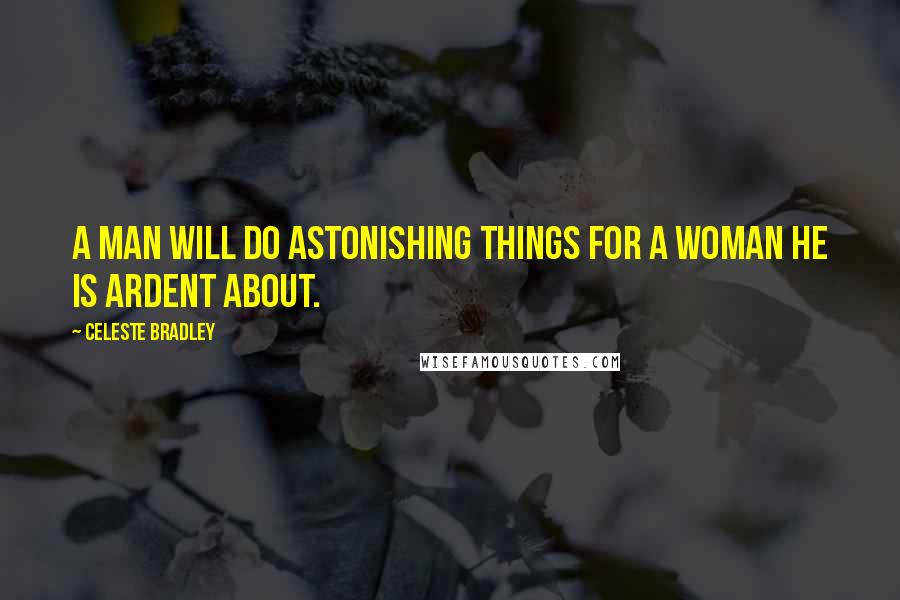 Celeste Bradley quotes: A man will do astonishing things for a woman he is ardent about.