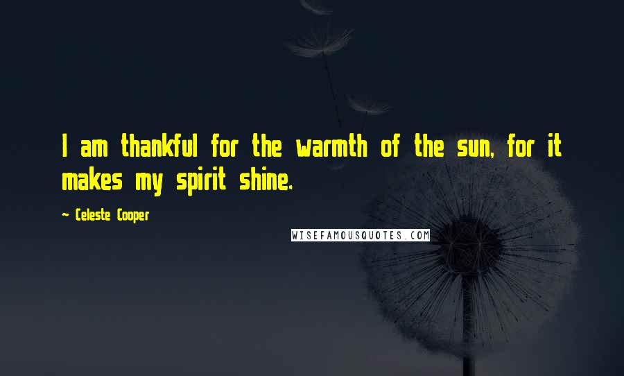 Celeste Cooper quotes: I am thankful for the warmth of the sun, for it makes my spirit shine.