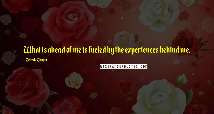 Celeste Cooper quotes: What is ahead of me is fueled by the experiences behind me.