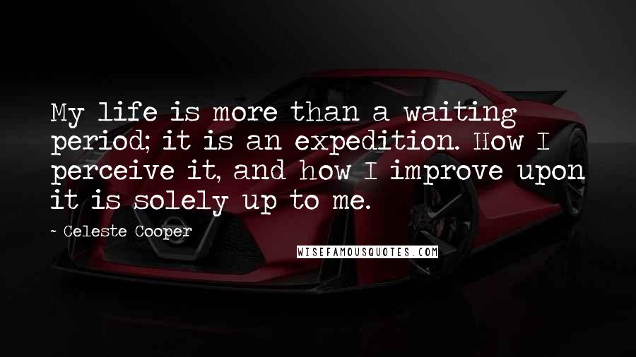 Celeste Cooper quotes: My life is more than a waiting period; it is an expedition. How I perceive it, and how I improve upon it is solely up to me.