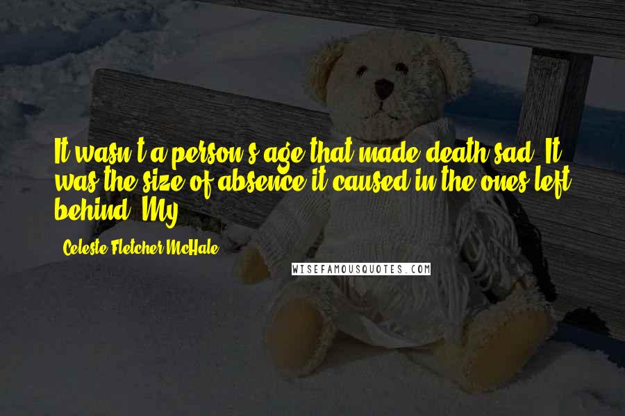 Celeste Fletcher McHale quotes: It wasn't a person's age that made death sad. It was the size of absence it caused in the ones left behind. My