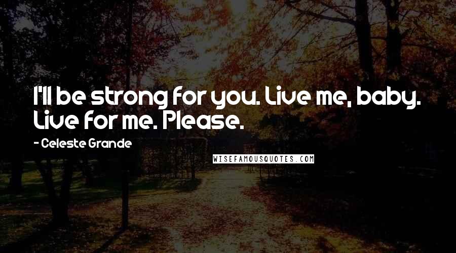 Celeste Grande quotes: I'll be strong for you. Live me, baby. Live for me. Please.