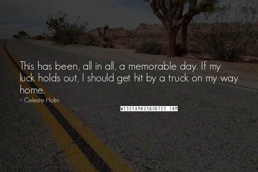 Celeste Holm quotes: This has been, all in all, a memorable day. If my luck holds out, I should get hit by a truck on my way home.