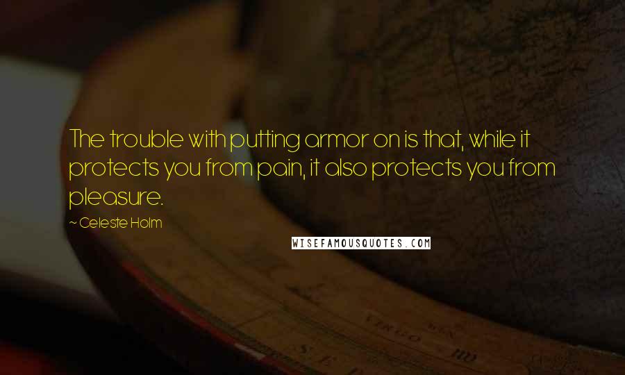Celeste Holm quotes: The trouble with putting armor on is that, while it protects you from pain, it also protects you from pleasure.