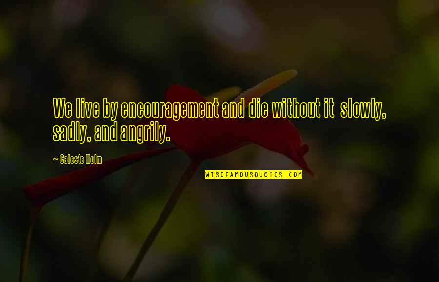 Celeste Holm Quotes By Celeste Holm: We live by encouragement and die without it