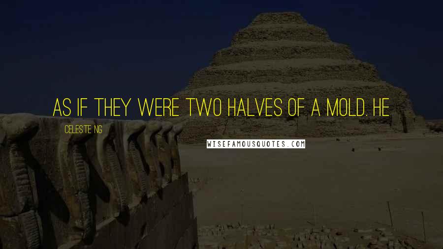 Celeste Ng quotes: As if they were two halves of a mold. He