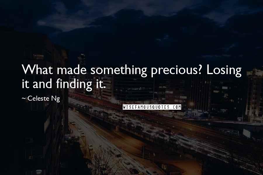 Celeste Ng quotes: What made something precious? Losing it and finding it.