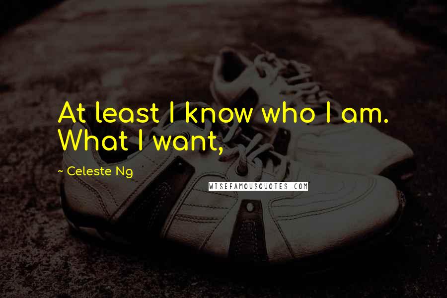 Celeste Ng quotes: At least I know who I am. What I want,