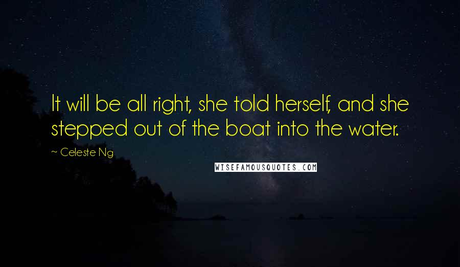 Celeste Ng quotes: It will be all right, she told herself, and she stepped out of the boat into the water.