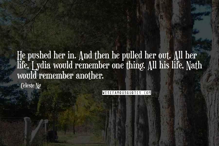 Celeste Ng quotes: He pushed her in. And then he pulled her out. All her life, Lydia would remember one thing. All his life, Nath would remember another.