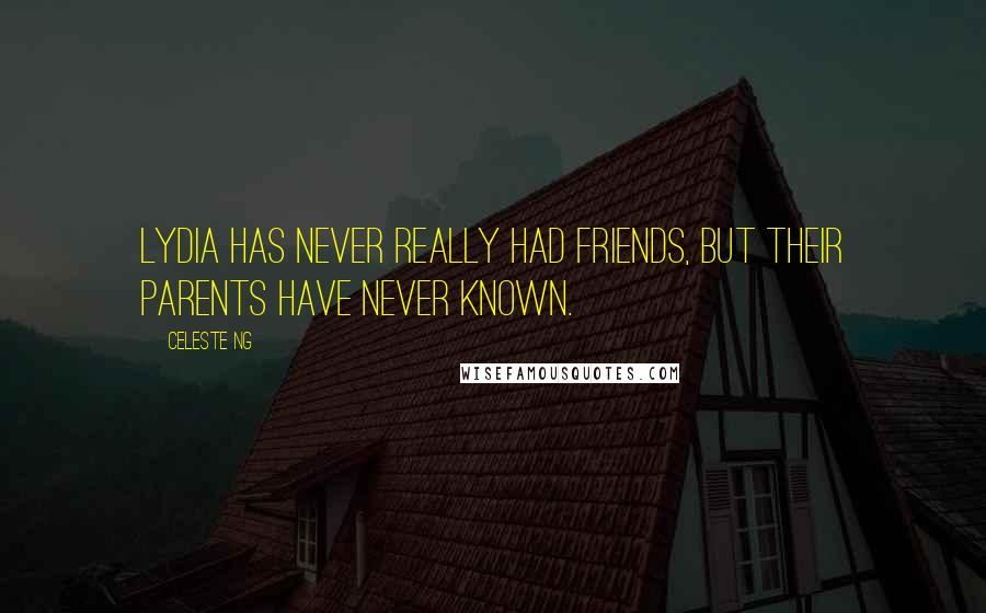 Celeste Ng quotes: Lydia has never really had friends, but their parents have never known.
