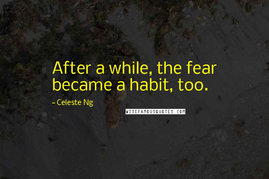 Celeste Ng quotes: After a while, the fear became a habit, too.