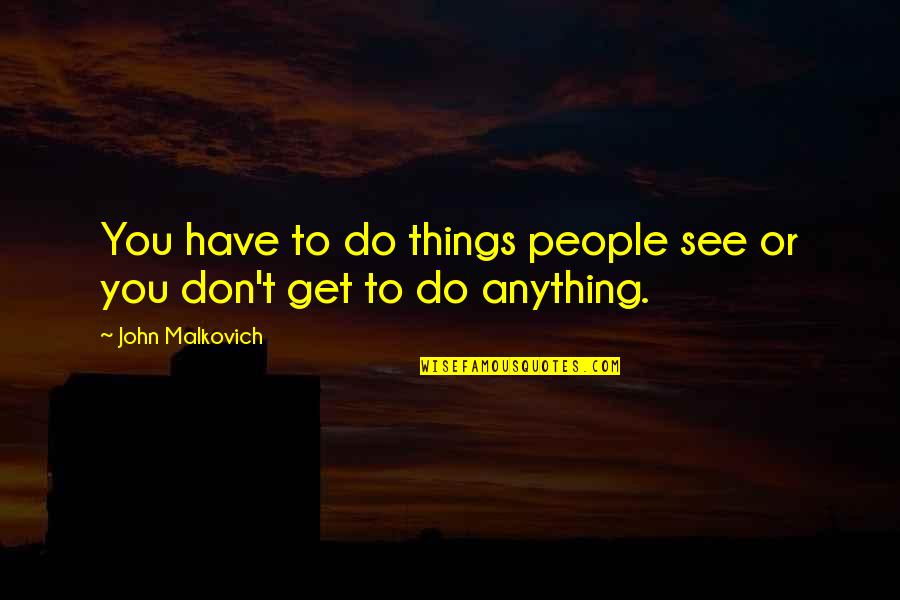 Celeste Temple Quotes By John Malkovich: You have to do things people see or Celeste Temple Quotes By John Malkovich: You have to do things people see or