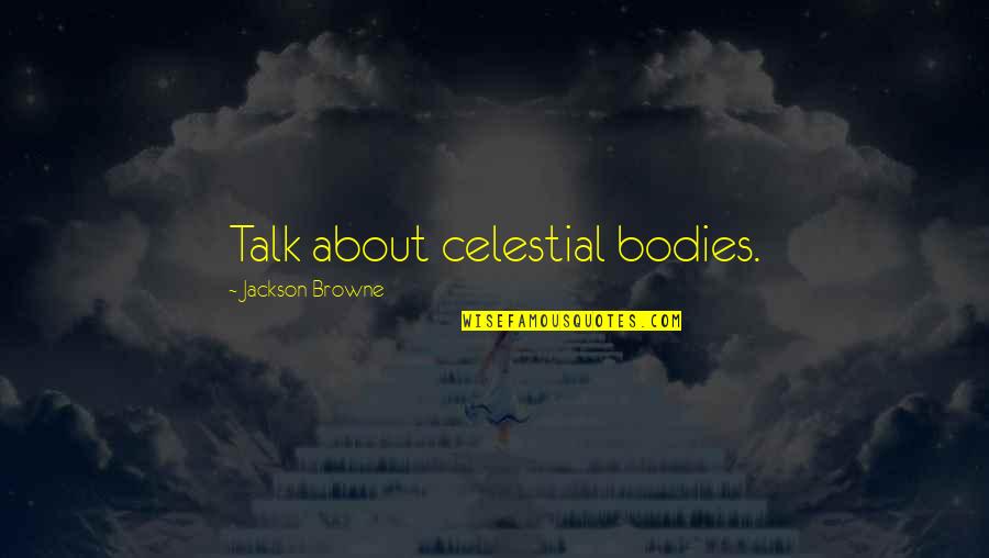 Celestial Bodies Quotes By Jackson Browne: Talk about celestial bodies.