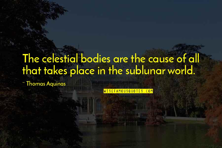 Celestial Bodies Quotes By Thomas Aquinas: The celestial bodies are the cause of all
